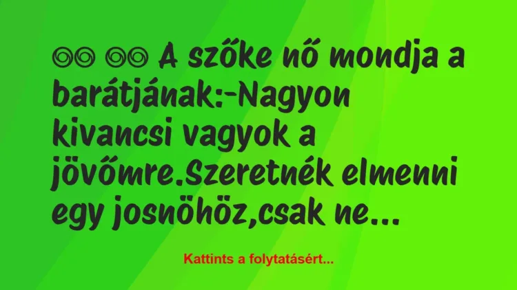 Vicc: 
		  
		  A szőke nő mondja a barátjának:-Nagyon…