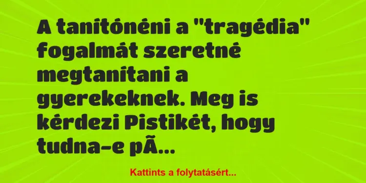 Vicc: A tanítónéni a “tragédia” fogalmát szeretné megtanítani a gyerekeknek….