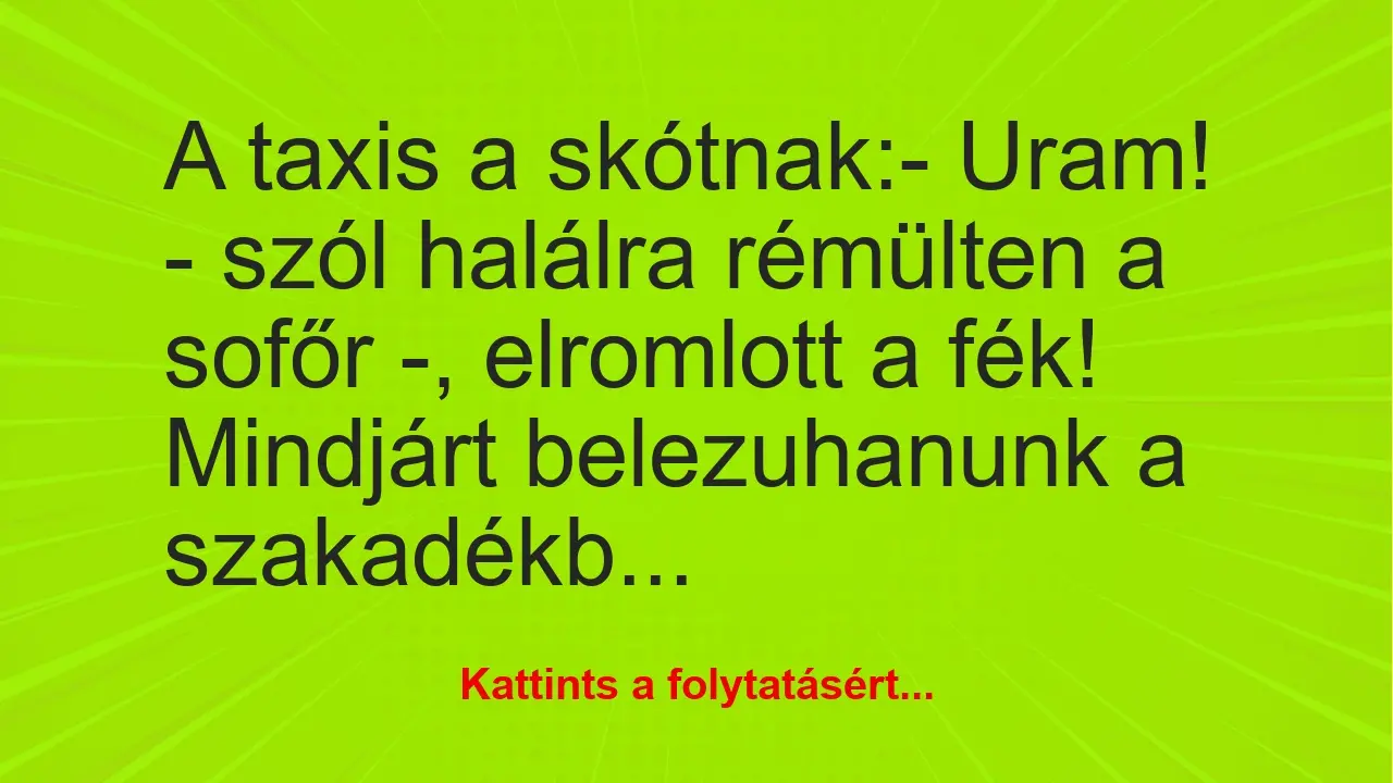 Vicc: A taxis a skótnak:

– Uram! – szól halálra rémülten a sofőr -,…