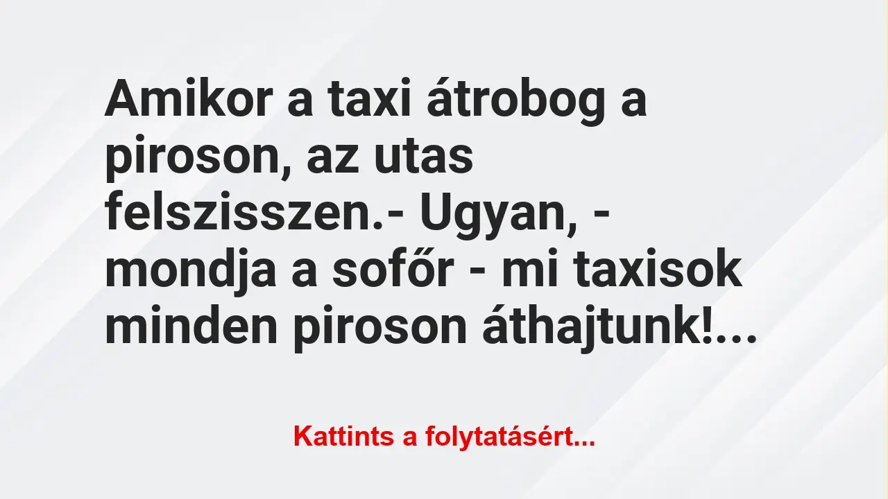 Vicc: Amikor a taxi átrobog a piroson, az utas felszisszen.

– Ugyan, -…