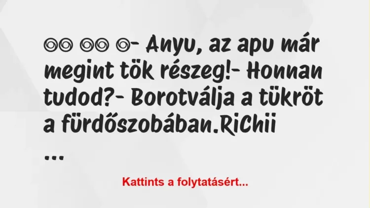 Vicc: 
		  
		  ‎- Anyu, az apu már megint tök részeg!-…