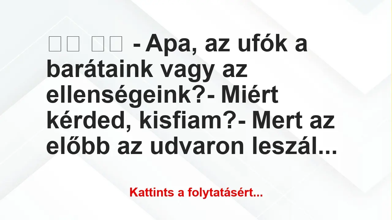 Vicc: 
		  
		  – Apa, az ufók a barátaink vagy az…