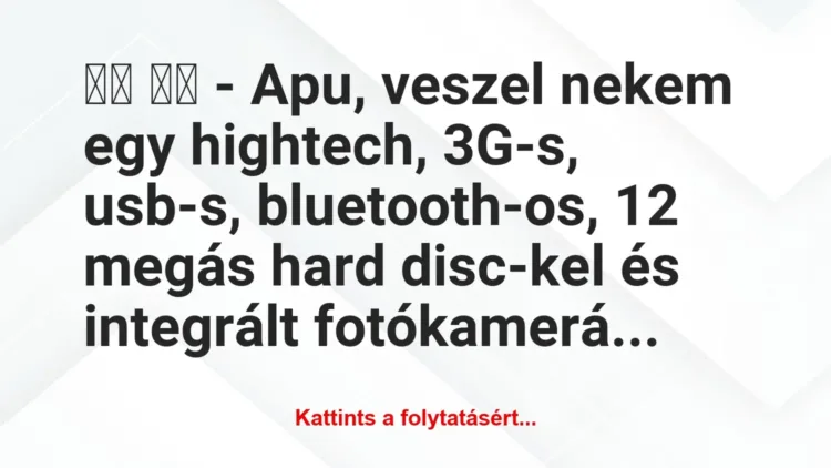 Vicc: 
		  
		  – Apu, veszel nekem egy hightech, 3G-s, usb-s,…