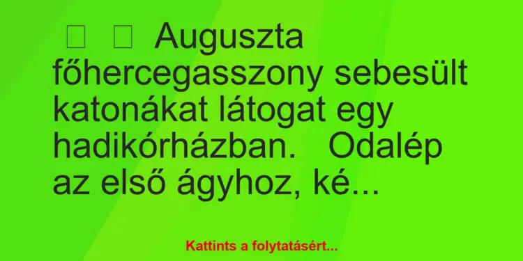 Vicc:
Auguszta főhercegasszony sebesült katonákat látogat egy…