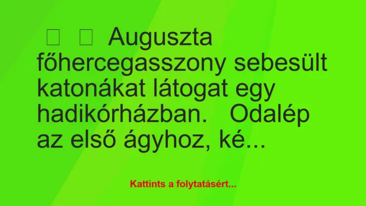 Vicc:
Auguszta főhercegasszony sebesült katonákat látogat egy…