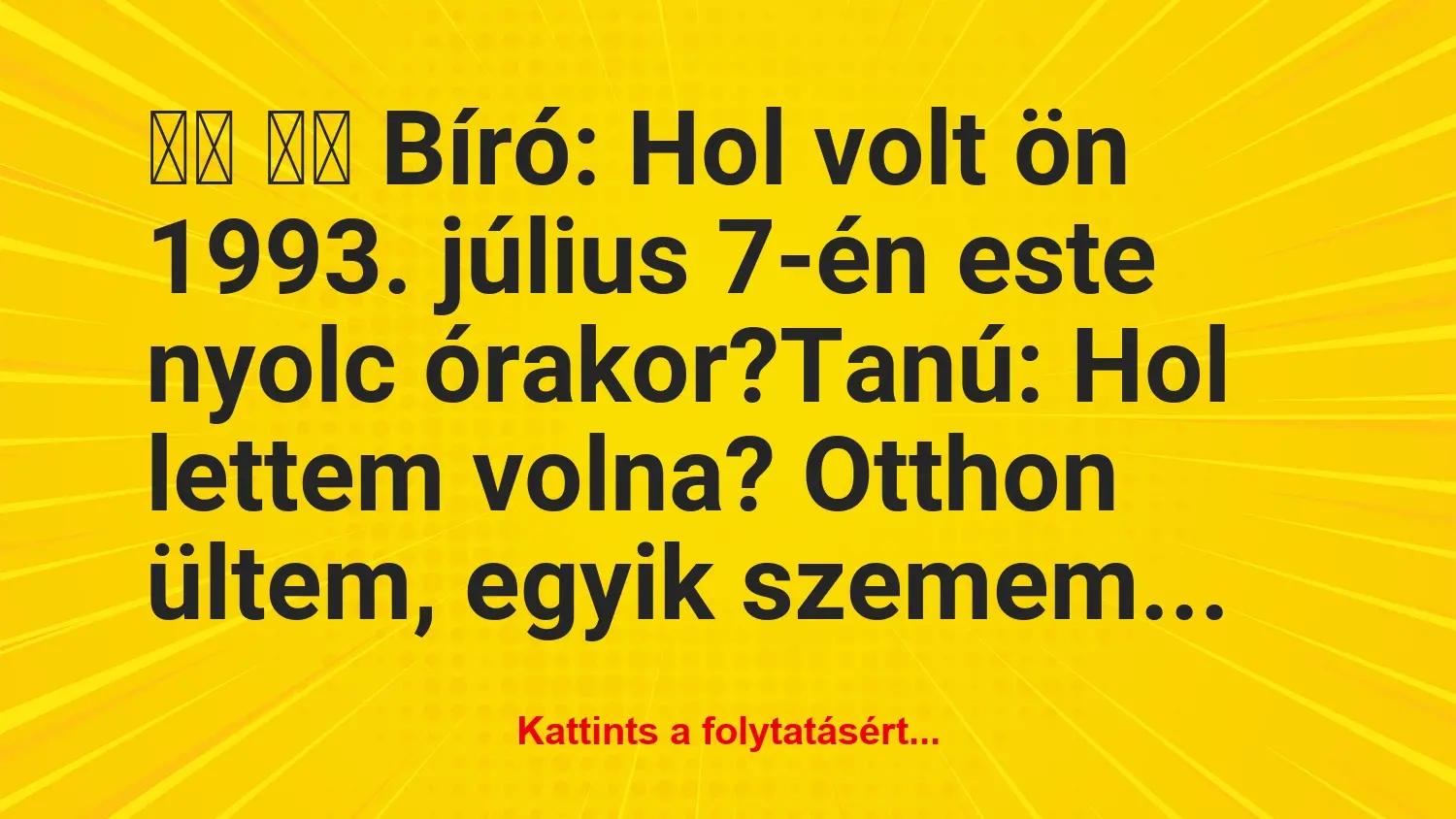 Vicc: 
		  
		  Bíró: Hol volt ön 1993. július 7-én este nyolc…