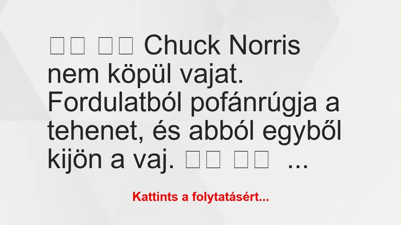 Vicc: 
		  
		  Chuck Norris nem köpül vajat. Fordulatból…