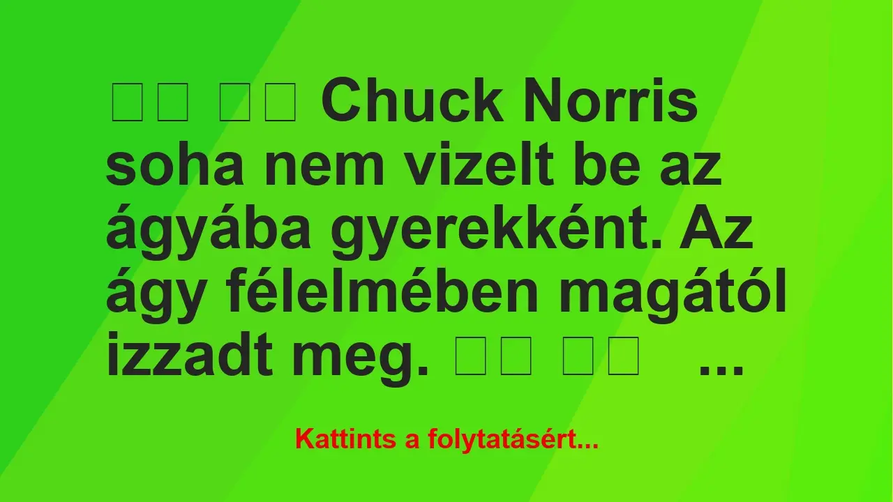 Vicc: 
		  
		  Chuck Norris soha nem vizelt be az ágyába…