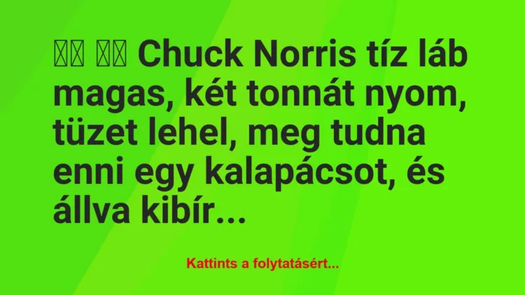 Vicc: 
		  
		  Chuck Norris tíz láb magas, két tonnát nyom,…