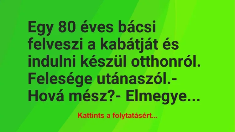 Vicc: Egy 80 éves bácsi felveszi a kabátját és indulni készül otthonról….