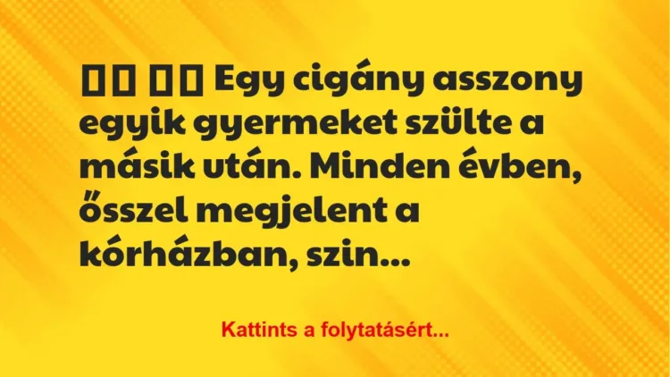 Vicc: 
		  
		  Egy cigány asszony egyik gyermeket szülte a másik…