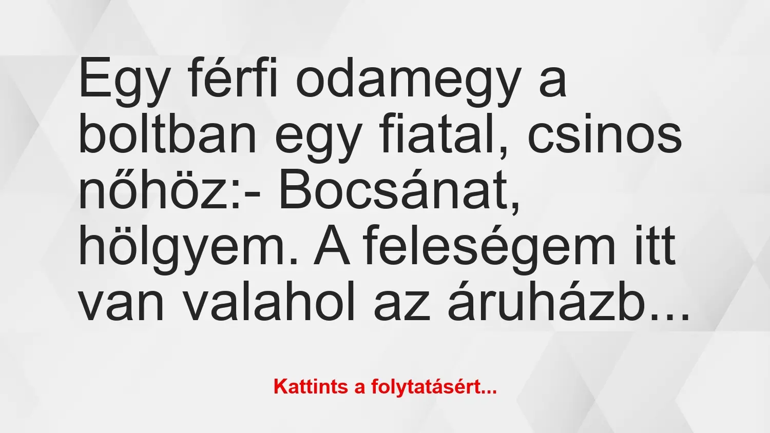 Vicc: Egy férfi odamegy a boltban egy fiatal, csinos nőhöz:

– Bocsánat,…