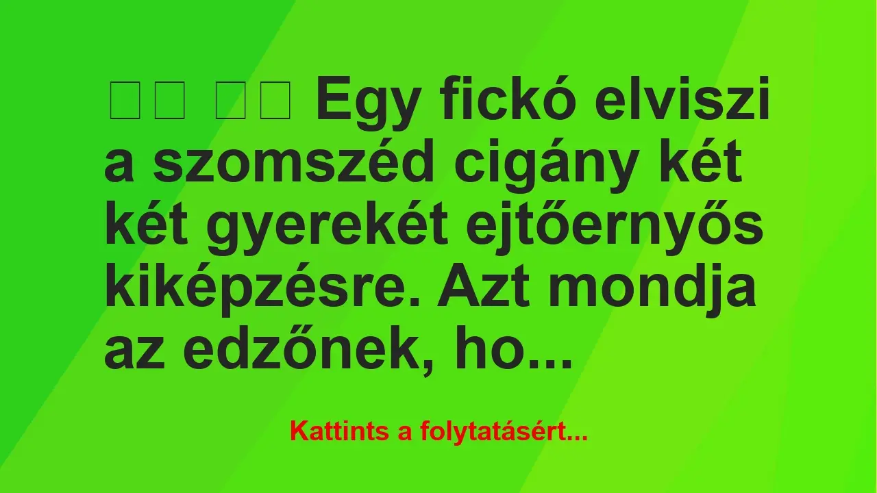 Vicc: 
		  
		  Egy fickó elviszi a szomszéd cigány két két…