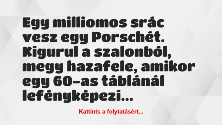 Vicc: Egy milliomos srác vesz egy Porschét. Kigurul a szalonból, megy…