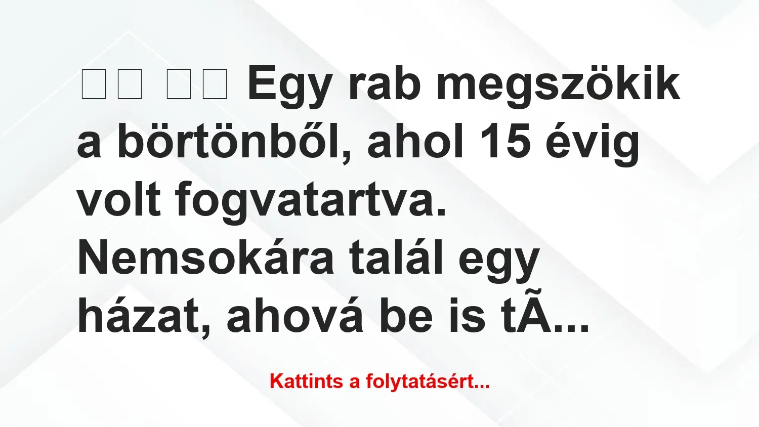 Vicc: 
		  
		  Egy rab megszökik a börtönből, ahol 15 évig volt …