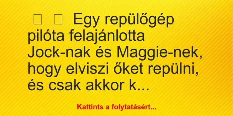 Vicc:
Egy repülőgép pilóta felajánlotta Jock-nak és Maggie-nek,…