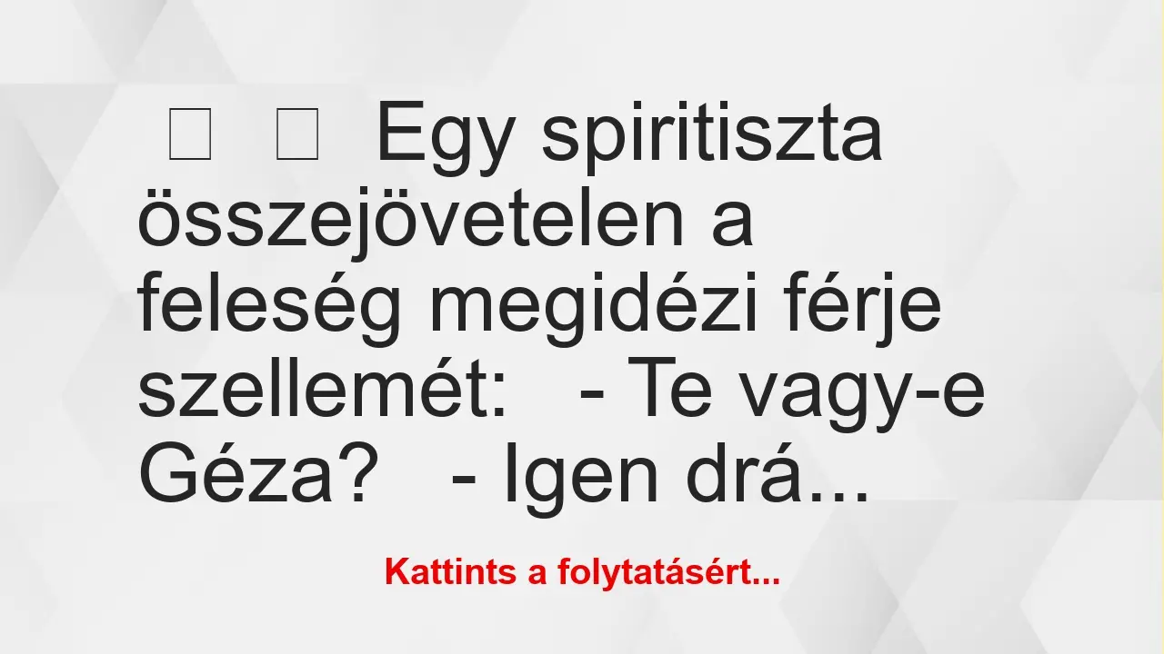 Vicc: 
	    	    Egy spiritiszta összejövetelen a feleség megidézi férje…