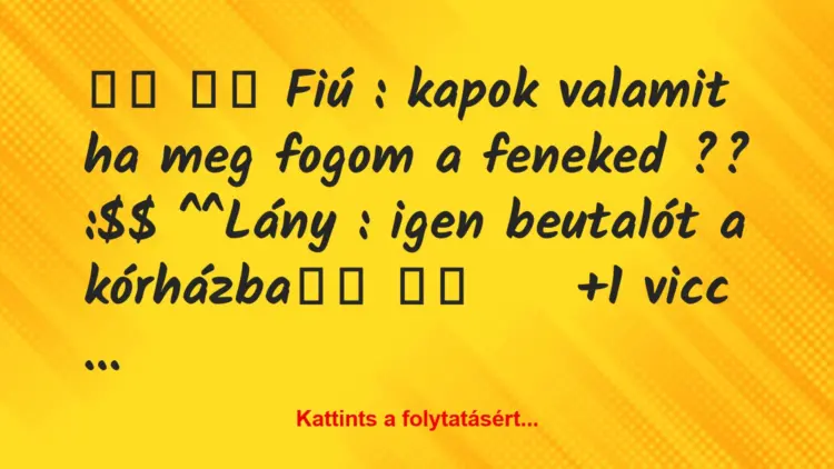 Vicc:
Fiú : kapok valamit ha meg fogom a feneked ?? :$$…