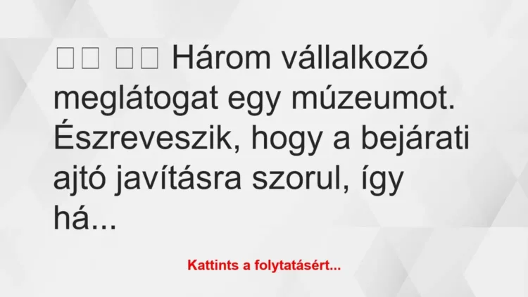 Vicc: 
		  
		  Három vállalkozó meglátogat egy múzeumot….