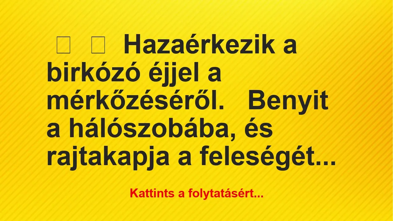 Vicc: 
	    	    Hazaérkezik a birkózó éjjel a mérkőzéséről.


Benyit a…