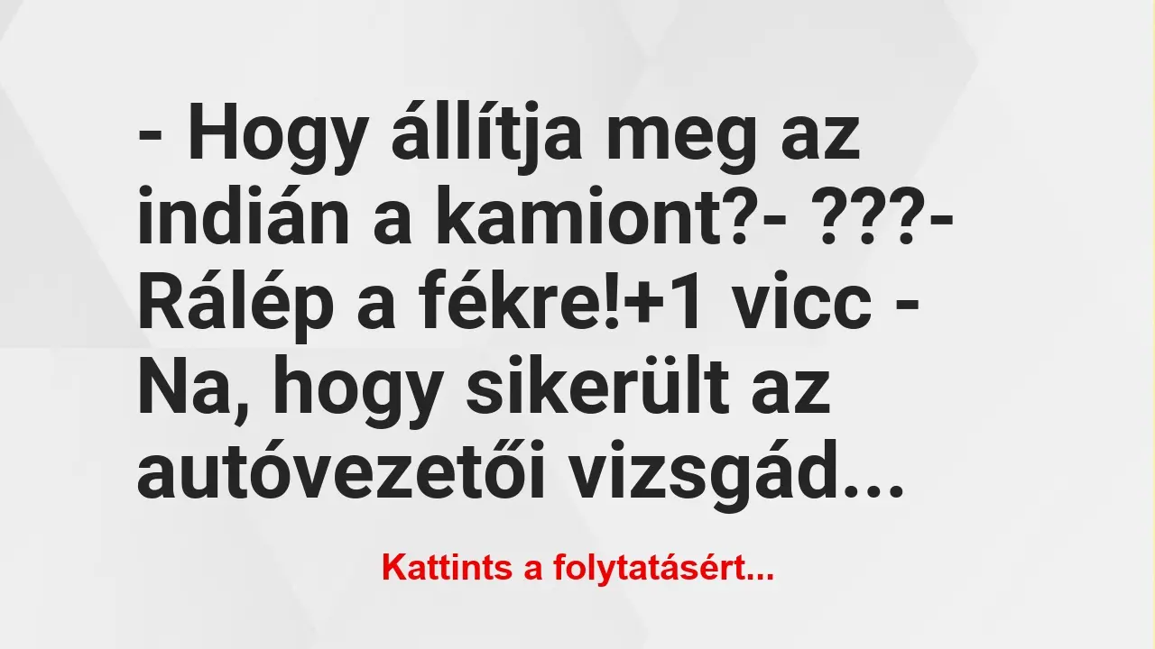 Vicc: – Hogy állítja meg az indián a kamiont?

– ???

– Rálép a…