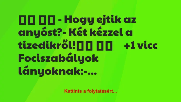 Vicc:
– Hogy ejtik az anyóst?- Két kézzel a…