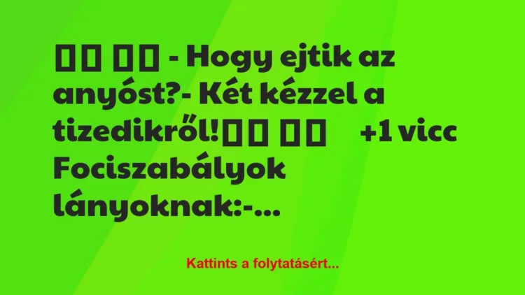 Vicc: 
		  
		  – Hogy ejtik az anyóst?- Két kézzel a…