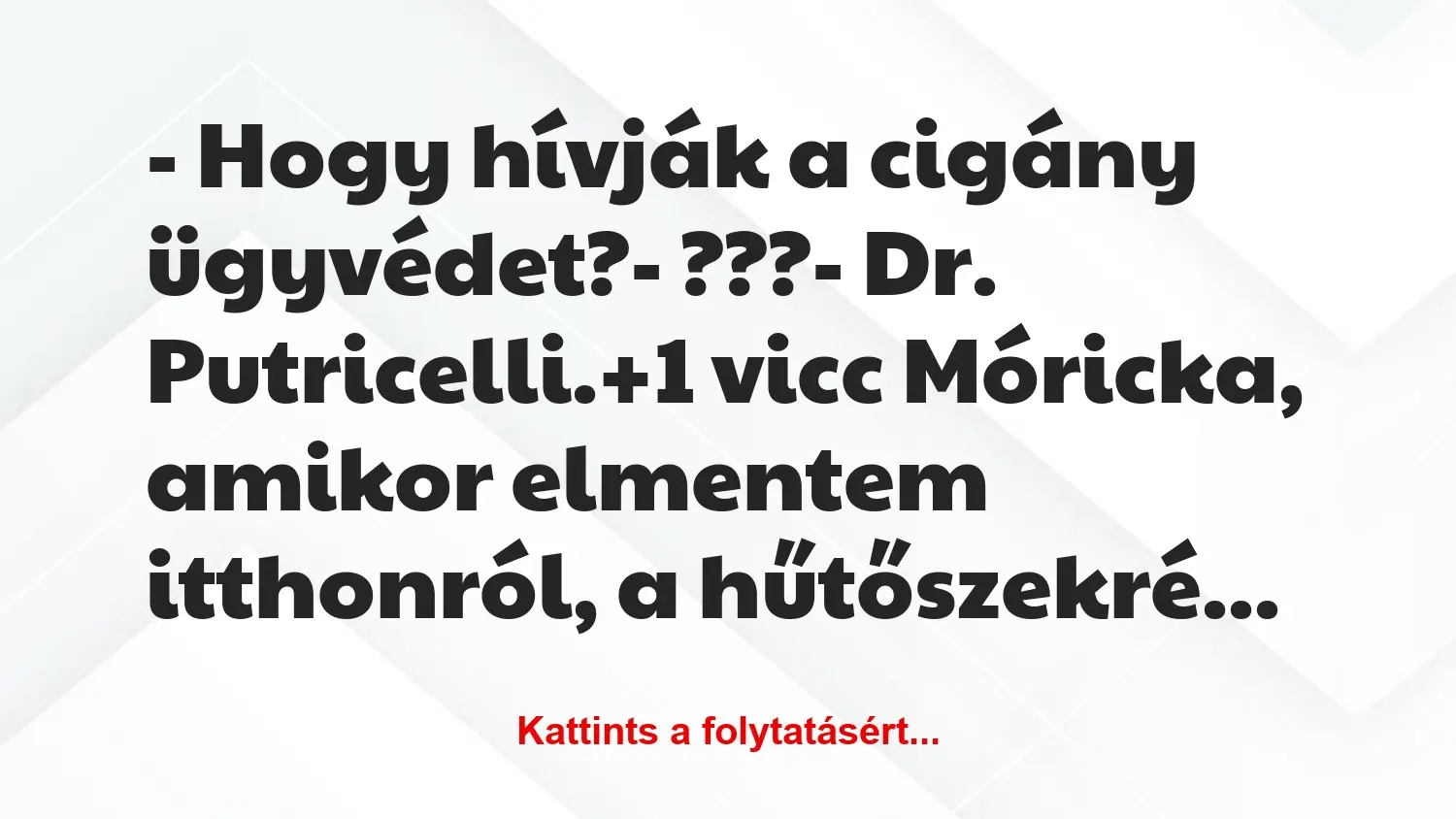 Vicc: – Hogy hívják a cigány ügyvédet?

– ???

– Dr. Putricelli.