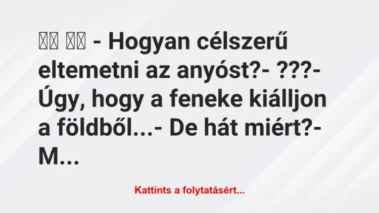 Vicc:
– Hogyan célszerű eltemetni az anyóst?-…