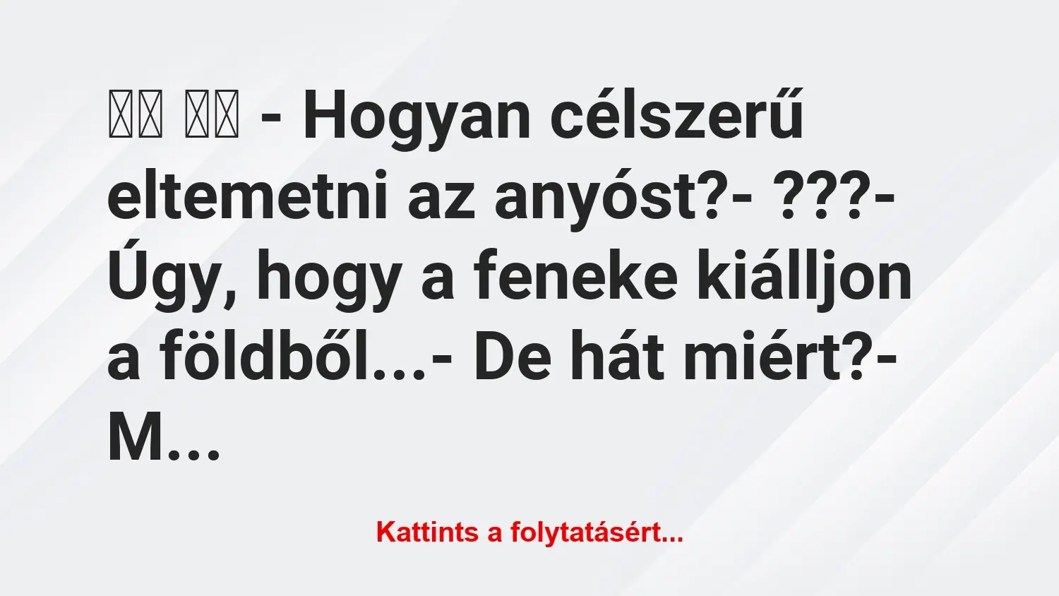 Vicc: 
		  
		  – Hogyan célszerű eltemetni az anyóst?-…