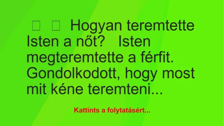 Vicc: 
	    	    Hogyan teremtette Isten a nőt?


Isten megteremtette a…