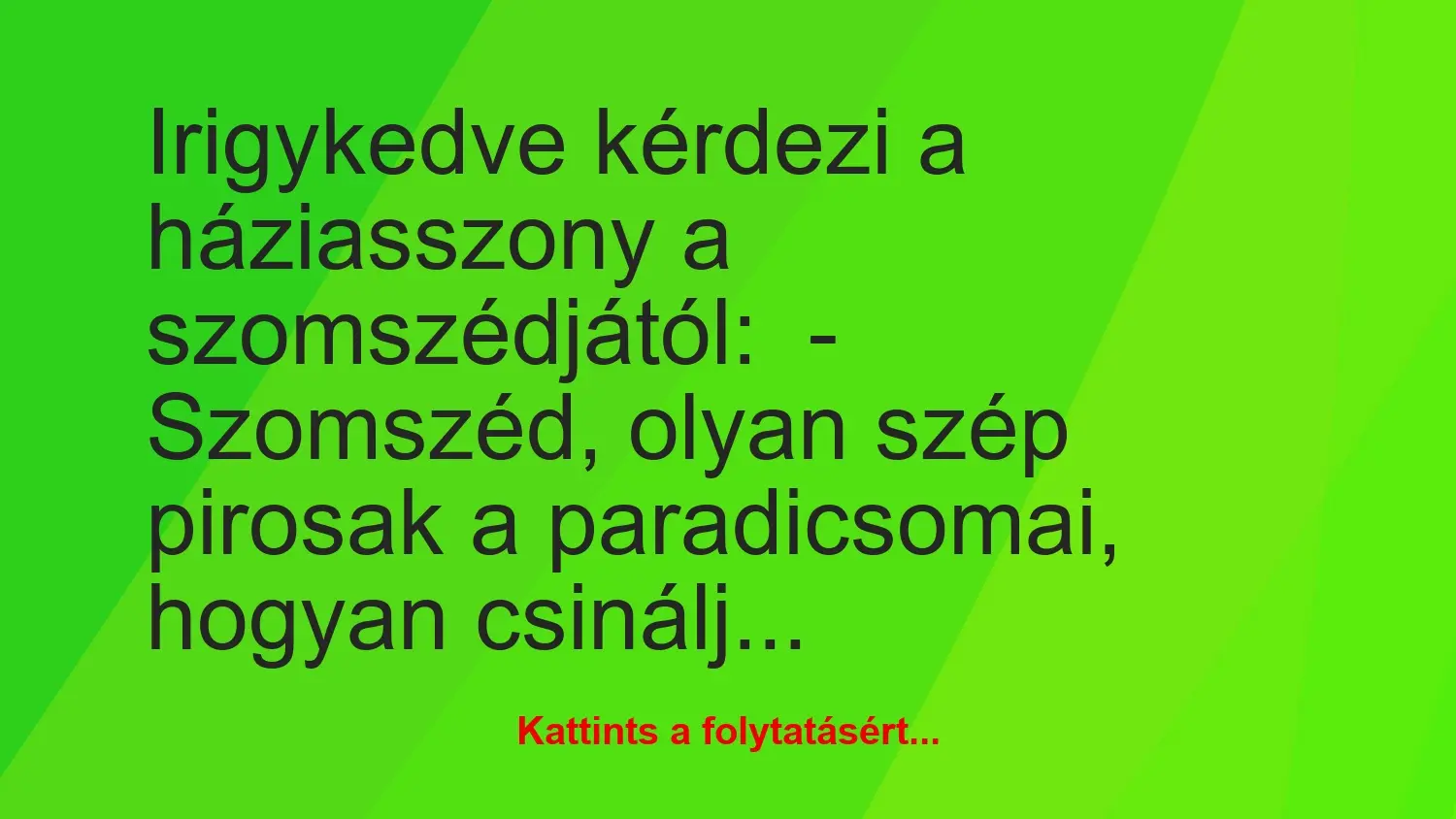 Vicc: Irigykedve kérdezi a háziasszony a szomszédjától:

– Szomszéd,…