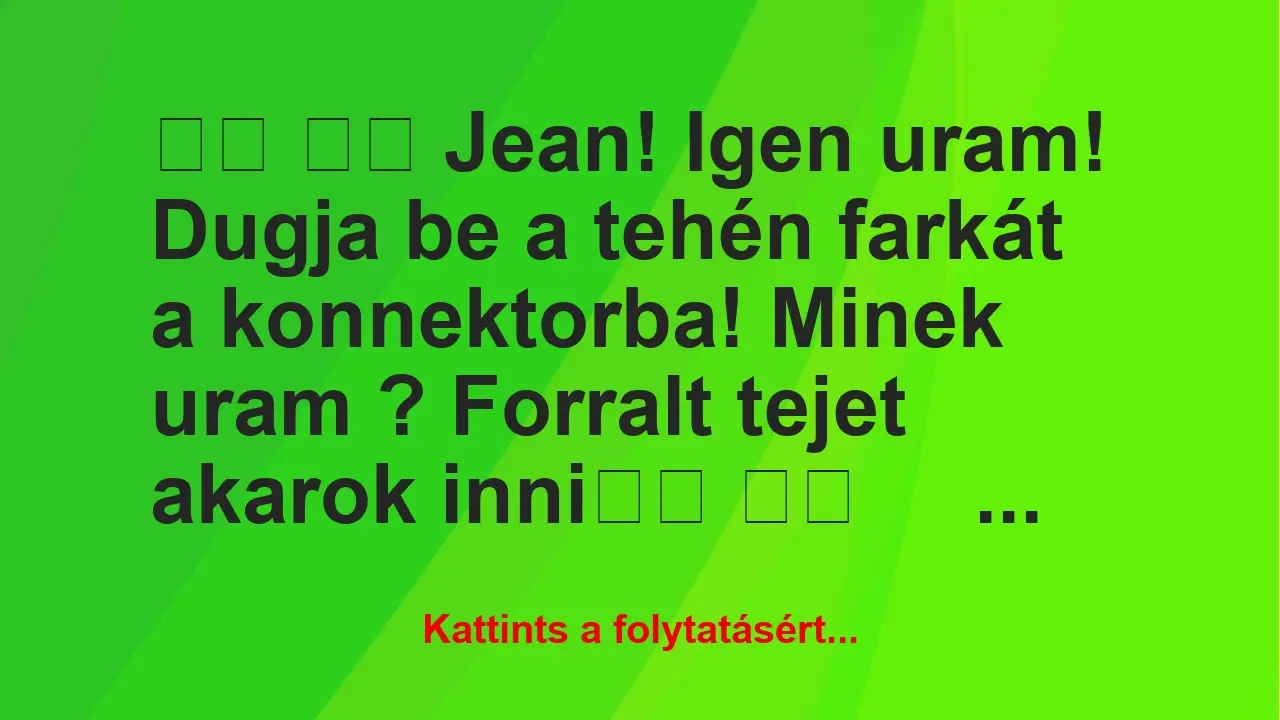 Vicc: 
		  
		  Jean! Igen uram! Dugja be a tehén farkát a…