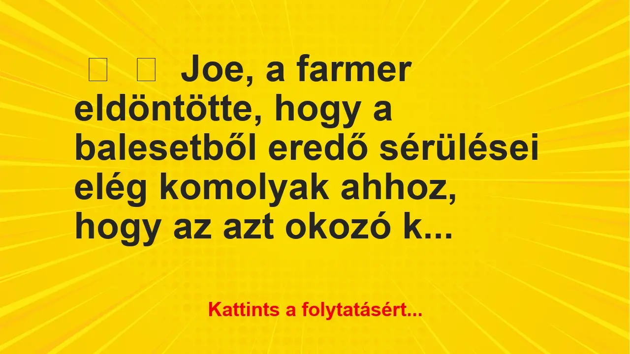 Vicc: 
	    	    Joe, a farmer eldöntötte, hogy a balesetből eredő sérülései…