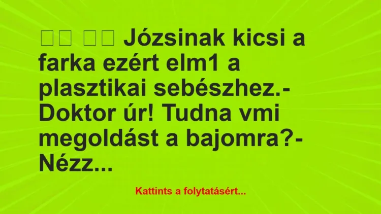 Vicc: 
		  
		  Józsinak kicsi a farka ezért elm1 a plasztikai…