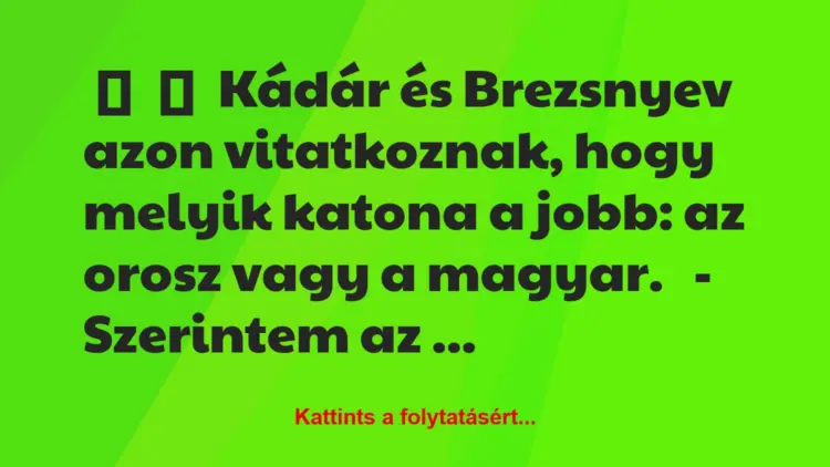 Vicc:
Kádár és Brezsnyev azon vitatkoznak, hogy melyik katona a…