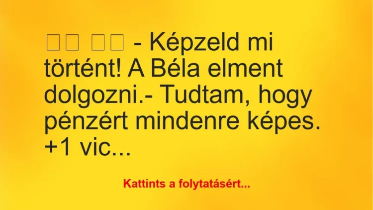 Vicc: 
		  
		  – Képzeld mi történt! A Béla elment…