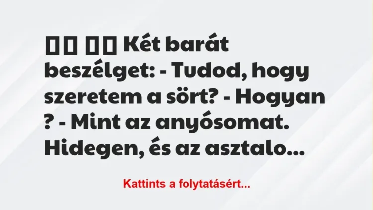 Vicc: 
		  
		  Két barát beszélget: – Tudod, hogy szeretem a…