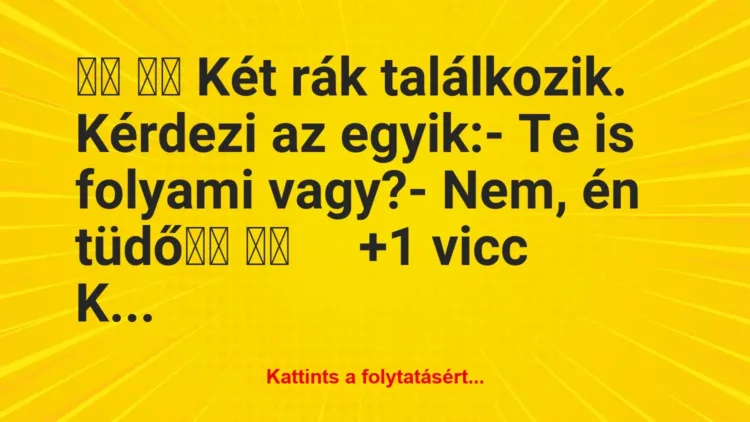 Vicc: 
		  
		  Két rák találkozik. Kérdezi az egyik:- Te is …