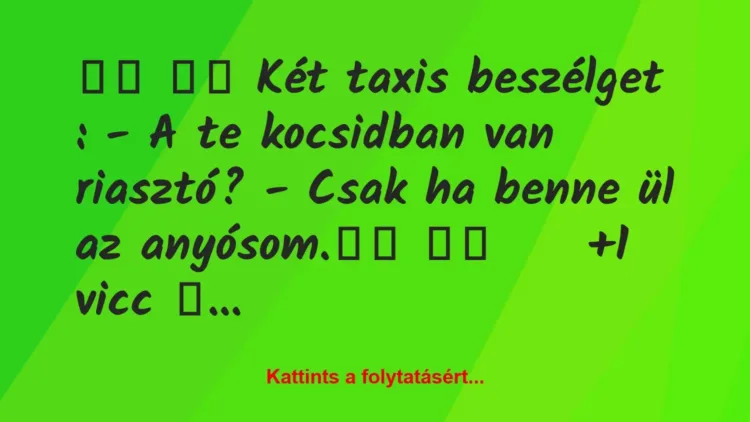 Vicc: 
		  
		  Két taxis beszélget : – A te kocsidban van…