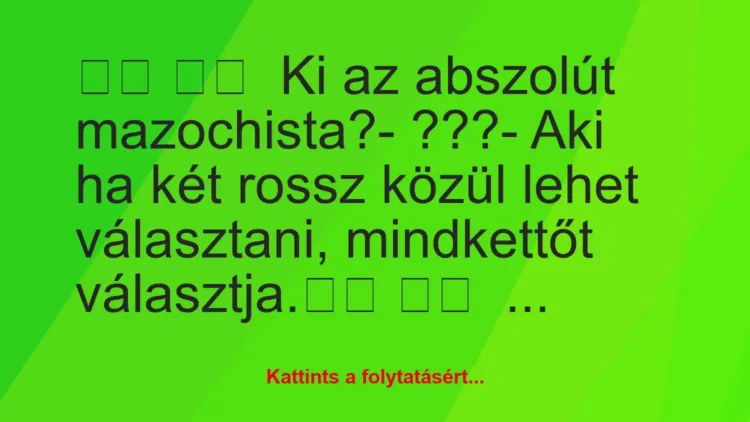 Vicc: 
		  
		   Ki az abszolút mazochista?- ???- Aki ha …