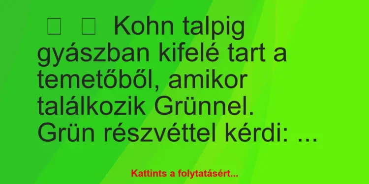 Vicc:
Kohn talpig gyászban kifelé tart a temetőből, amikor…