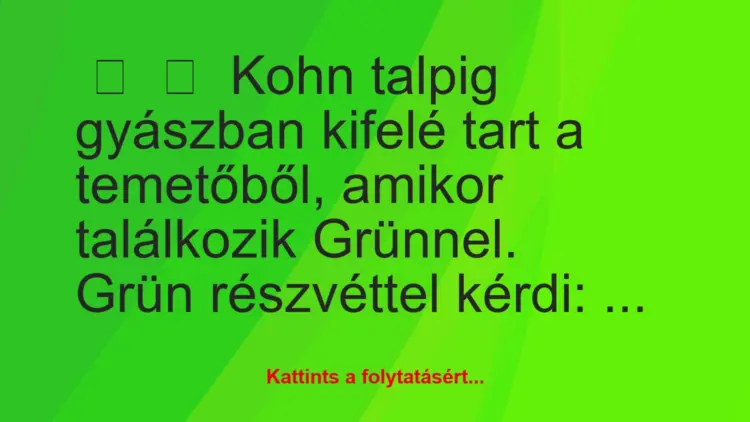 Vicc:
Kohn talpig gyászban kifelé tart a temetőből, amikor…