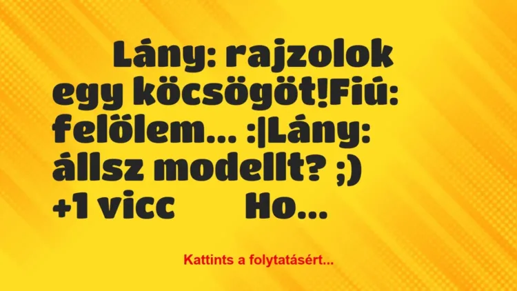 Vicc: 
		  
		  Lány: rajzolok egy köcsögöt!Fiú: felőlem……