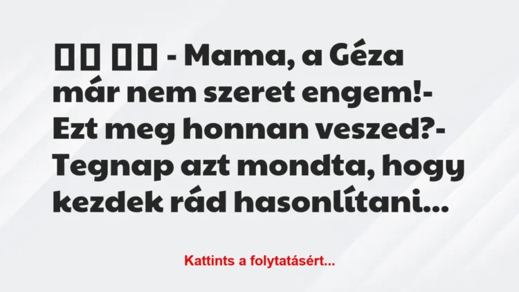 Vicc:
– Mama, a Géza már nem szeret engem!- Ezt meg…