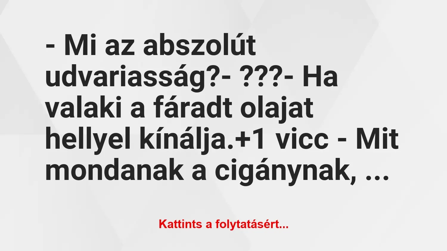 Vicc: – Mi az abszolút udvariasság?

– ???

– Ha valaki a fáradt…