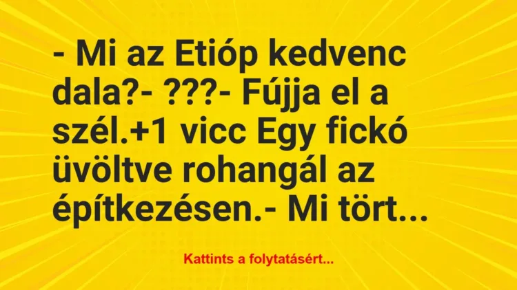 Vicc: – Mi az Etióp kedvenc dala?

– ???

– Fújja el a szél.