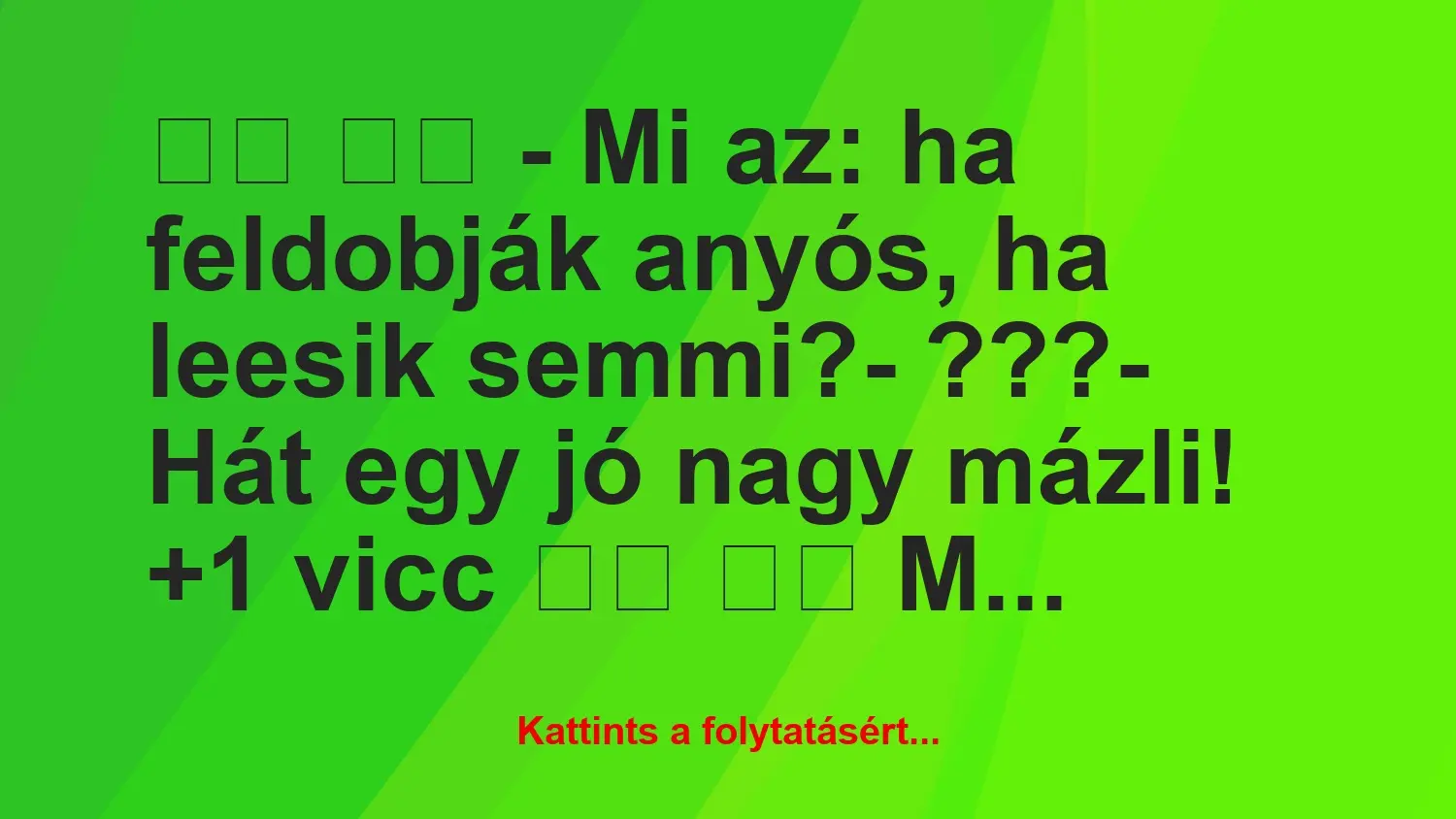 Vicc: 
		  
		  – Mi az: ha feldobják anyós, ha leesik…