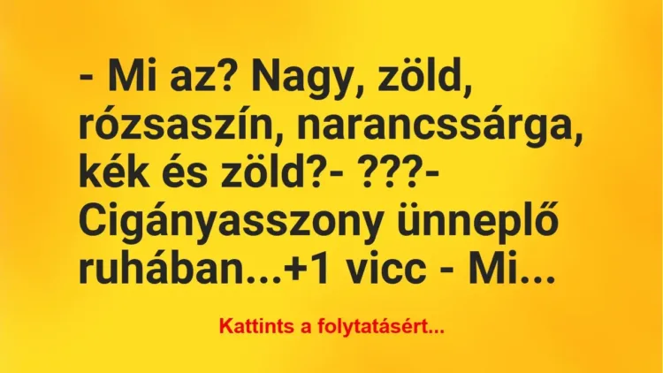 Vicc: – Mi az? Nagy, zöld, rózsaszín, narancssárga, kék és zöld?

-…