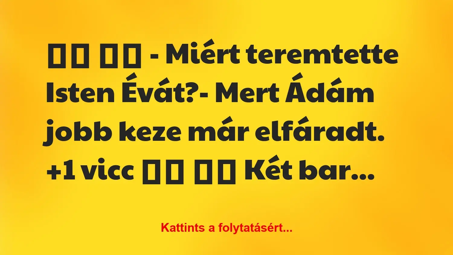 Vicc: 
		  
		  – Miért teremtette Isten Évát?- Mert Ádám…